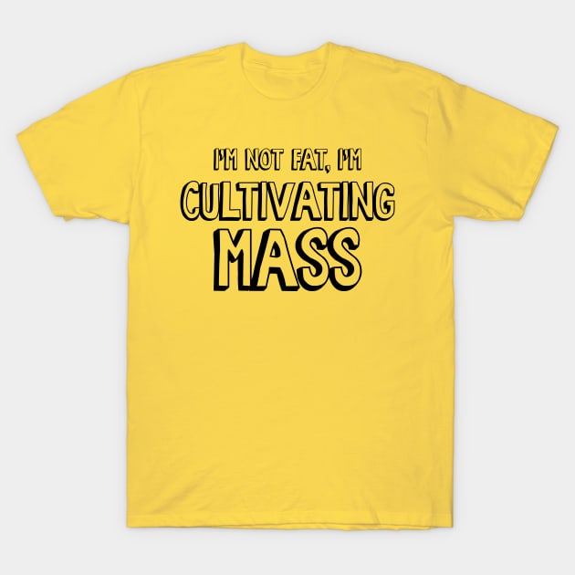 I'm Not Fat, I'm Cultivating Mass T-Shirt by Nonstop Shirts